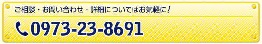 ご相談・お問い合わせ・詳細についてばお気軽に！0973-23-8691